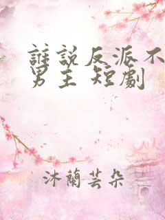 谁说反派不能做男主 短剧