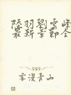 陆羽刘云峰小说最新章节全文免费阅读