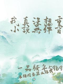 我真没想重生啊小说无弹窗全文免费阅读