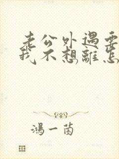 老公外遇要离婚我不想离怎么