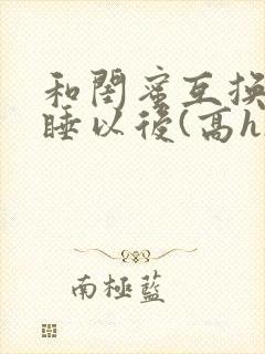 和闺蜜互换老公睡以后(高h)小说