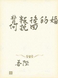 背叛后的婚姻如何挽回