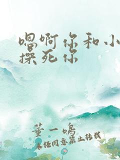 嗯啊你和小骚货操死你