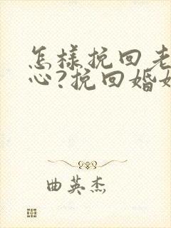 怎样挽回老公的心?挽回婚姻秘籍