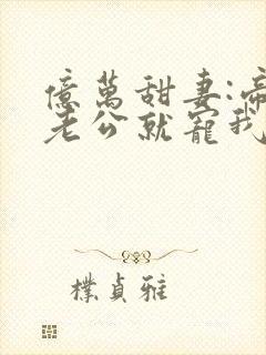 亿万甜妻:帝少老公就宠我