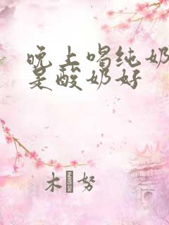 晚上喝纯奶好还是酸奶好