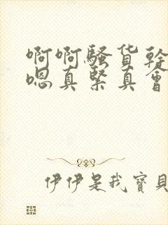 啊啊骚货干死你嗯真紧真会夹