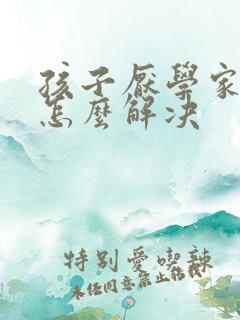 孩子厌学家长该怎么解决