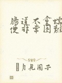 肠道不会蠕动排便非常困难