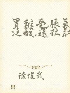 胃难受,胀气,泛酸,还拉肚子