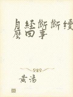 月经断断续续怎么回事