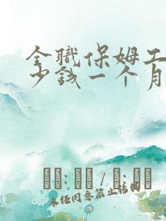 全职保姆工资多少钱一个月