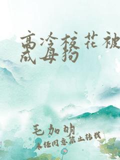 高冷校花被调教成母狗