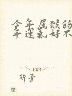 今年属猴的人今年运气好不好