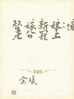 替嫁新娘:亿万老公宠上