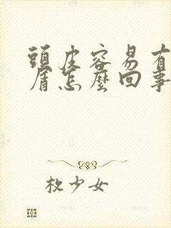 头皮容易有头皮屑怎么回事