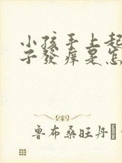 小孩手上起红疹子发痒是怎么回事