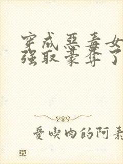 穿成恶毒女配被强取豪夺了