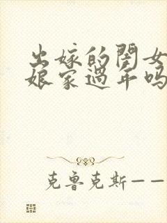 出嫁的闺女能在娘家过年吗