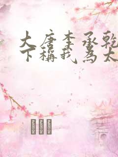 大唐李承乾请陛下称我为太子免费阅读正版