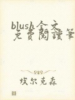 blush全文免费阅读笔趣阁无弹窗