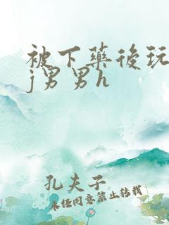 被下药后玩弄迷j男男h