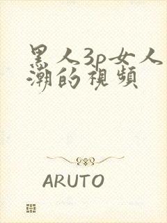 黑人3p女人高潮的视频