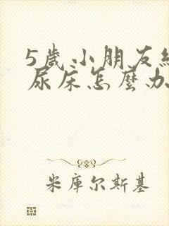 5岁小朋友经常尿床怎么办