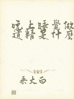 晚上睡觉做春梦遗精是什么原因引起的