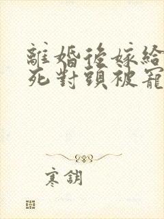 离婚后嫁给前夫死对头被宠成宝