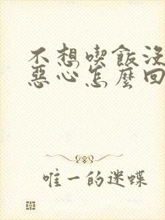 不想吃饭没胃口恶心怎么回事