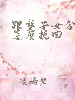 跟双子女分手后怎么挽回