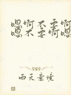 嗯啊不要啊好爽嗯不要啊嗯