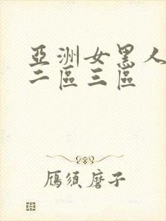 亚洲女黑人一区二区三区