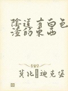 阴道有白色豆腐渣的东西