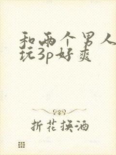 和两个男人一起玩3p好爽