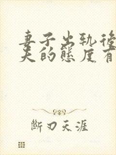 妻子出轨后对丈夫的态度有哪些变化