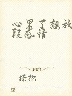 心累了想放弃这段感情