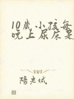 10岁小孩每天晚上尿床是什么原因