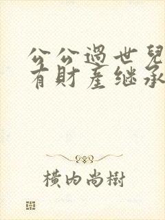 公公过世儿媳妇有财产继承权吗