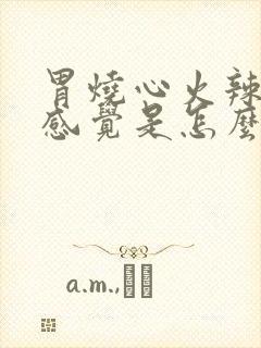 胃烧心火辣辣的感觉是怎么回事