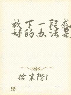 放下一段感情最好的办法是什么