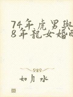 74年虎男与88年龙女婚配好么?