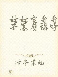 姑姑家哥哥的孩子怎么称呼