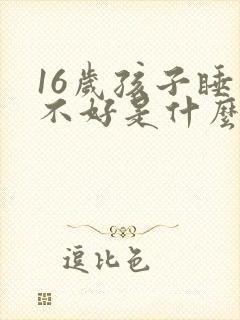 16岁孩子睡眠不好是什么原因