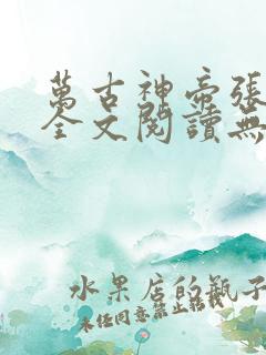 万古神帝张若尘全文阅读无删减