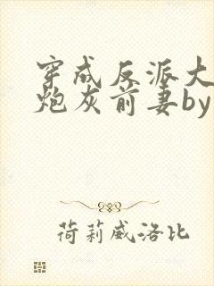 穿成反派大佬的炮灰前妻by孙