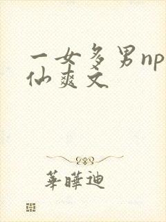 一女多男np修仙爽文