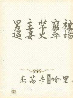 男主装穷被发现追妻火葬场