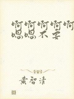 啊啊啊啊啊啊嗯嗯嗯不要